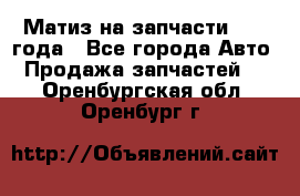 Матиз на запчасти 2010 года - Все города Авто » Продажа запчастей   . Оренбургская обл.,Оренбург г.